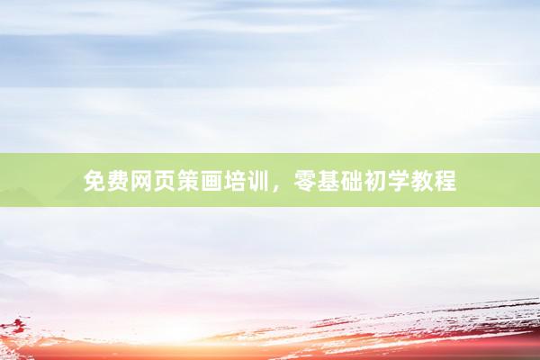 免费网页策画培训，零基础初学教程
