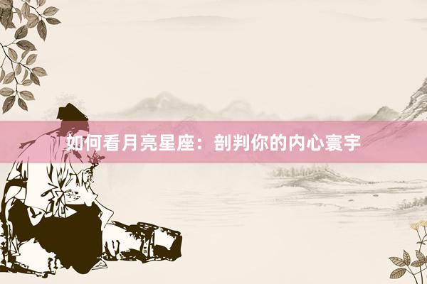 如何看月亮星座：剖判你的内心寰宇