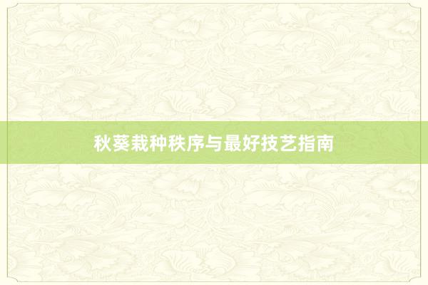 秋葵栽种秩序与最好技艺指南